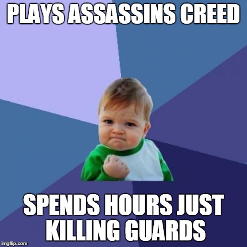 What we all do  | PLAYS ASSASSINS CREED SPENDS HOURS JUST KILLING GUARDS | image tagged in memes,success kid,assassins creed | made w/ Imgflip meme maker