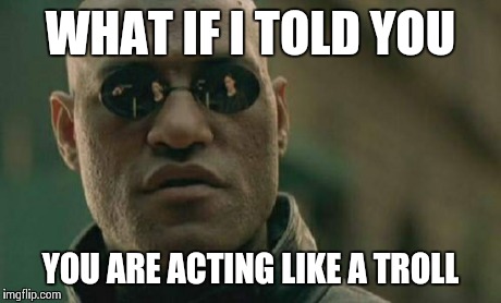 Matrix Morpheus Meme | WHAT IF I TOLD YOU YOU ARE ACTING LIKE A TROLL | image tagged in memes,matrix morpheus | made w/ Imgflip meme maker