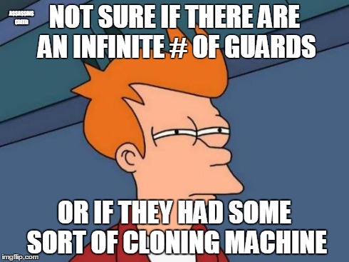 Real question on AC | NOT SURE IF THERE ARE AN INFINITE # OF GUARDS OR IF THEY HAD SOME SORT OF CLONING MACHINE ASSASSINS CREED | image tagged in memes,futurama fry,assassins creed | made w/ Imgflip meme maker