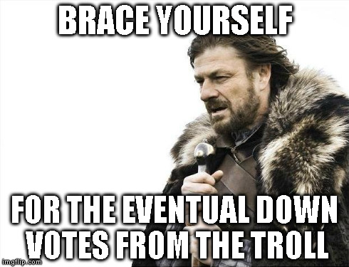 Brace Yourselves X is Coming Meme | BRACE YOURSELF FOR THE EVENTUAL DOWN VOTES FROM THE TROLL | image tagged in memes,brace yourselves x is coming | made w/ Imgflip meme maker