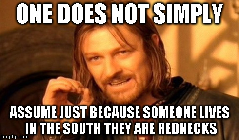 One Does Not Simply Meme | ONE DOES NOT SIMPLY ASSUME JUST BECAUSE SOMEONE LIVES IN THE SOUTH THEY ARE REDNECKS | image tagged in memes,one does not simply | made w/ Imgflip meme maker