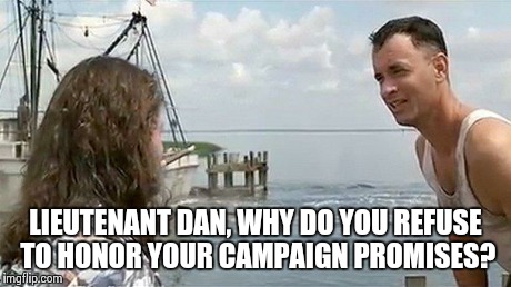 Forrest Gump That's My Boat | LIEUTENANT DAN, WHY DO YOU REFUSE TO HONOR YOUR CAMPAIGN PROMISES? | image tagged in forrest gump that's my boat | made w/ Imgflip meme maker