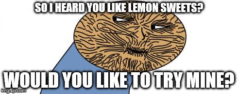 SO I HEARD YOU LIKE LEMON SWEETS? WOULD YOU LIKE TO TRY MINE? | image tagged in henry lemon face the third | made w/ Imgflip meme maker