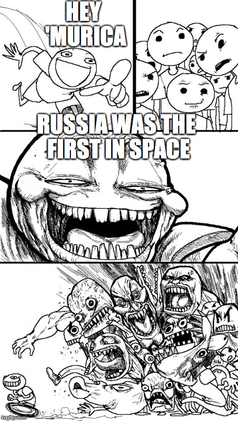 Hey Internet | HEY 'MURICA RUSSIA WAS THE FIRST IN SPACE | image tagged in memes,hey internet | made w/ Imgflip meme maker