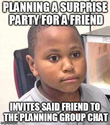 Minor Mistake Marvin | PLANNING A SURPRISE PARTY FOR A FRIEND INVITES SAID FRIEND TO THE PLANNING GROUP CHAT | image tagged in memes,minor mistake marvin,AdviceAnimals | made w/ Imgflip meme maker