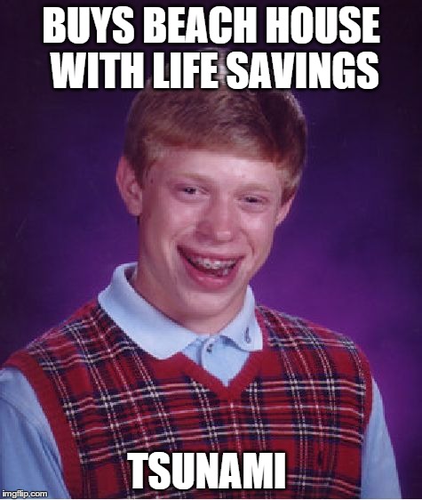 Bad Luck Brian | BUYS BEACH HOUSE WITH LIFE SAVINGS TSUNAMI | image tagged in memes,bad luck brian | made w/ Imgflip meme maker