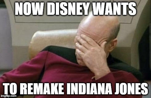 Captain Picard Facepalm | NOW DISNEY WANTS TO REMAKE INDIANA JONES | image tagged in memes,captain picard facepalm | made w/ Imgflip meme maker