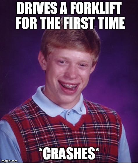 Bad Luck Brian Meme | DRIVES A FORKLIFT FOR THE FIRST TIME *CRASHES* | image tagged in memes,bad luck brian | made w/ Imgflip meme maker