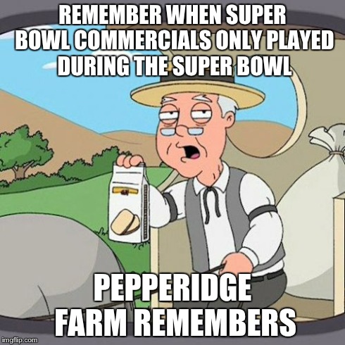 Pepperidge Farm Remembers | REMEMBER WHEN SUPER BOWL COMMERCIALS ONLY PLAYED DURING THE SUPER BOWL PEPPERIDGE FARM REMEMBERS | image tagged in memes,pepperidge farm remembers,AdviceAnimals | made w/ Imgflip meme maker