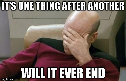 Captain Picard Facepalm Meme | IT'S ONE THING AFTER ANOTHER WILL IT EVER END | image tagged in memes,captain picard facepalm | made w/ Imgflip meme maker