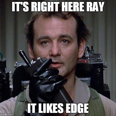 Ghostbusters  | IT'S RIGHT HERE RAY IT LIKES EDGE | image tagged in ghostbusters  | made w/ Imgflip meme maker