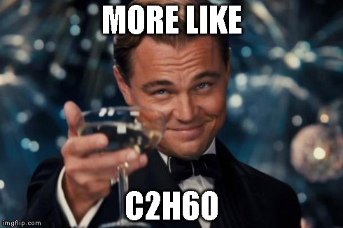 Leonardo Dicaprio Cheers Meme | MORE LIKE C2H6O | image tagged in memes,leonardo dicaprio cheers | made w/ Imgflip meme maker