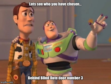 X, X Everywhere Meme | Lets see who you have chosen... Behind Blind Date door number 3 | image tagged in memes,x x everywhere | made w/ Imgflip meme maker