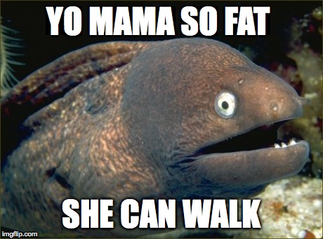 Bad Joke Eel Meme | YO MAMA SO FAT SHE CAN WALK | image tagged in memes,bad joke eel | made w/ Imgflip meme maker