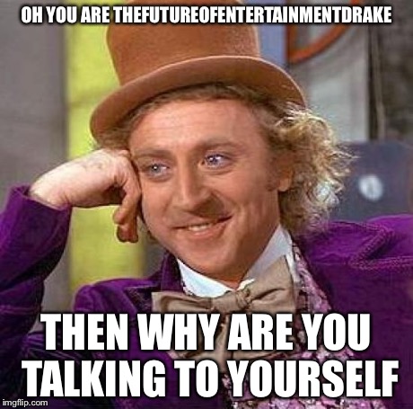 Creepy Condescending Wonka Meme | OH YOU ARE THEFUTUREOFENTERTAINMENTDRAKE THEN WHY ARE YOU TALKING TO YOURSELF | image tagged in memes,creepy condescending wonka | made w/ Imgflip meme maker