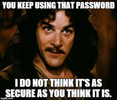 Inconceivable. | YOU KEEP USING THAT PASSWORD I DO NOT THINK IT'S AS SECURE AS YOU THINK IT IS. | image tagged in memes,inigo montoya | made w/ Imgflip meme maker