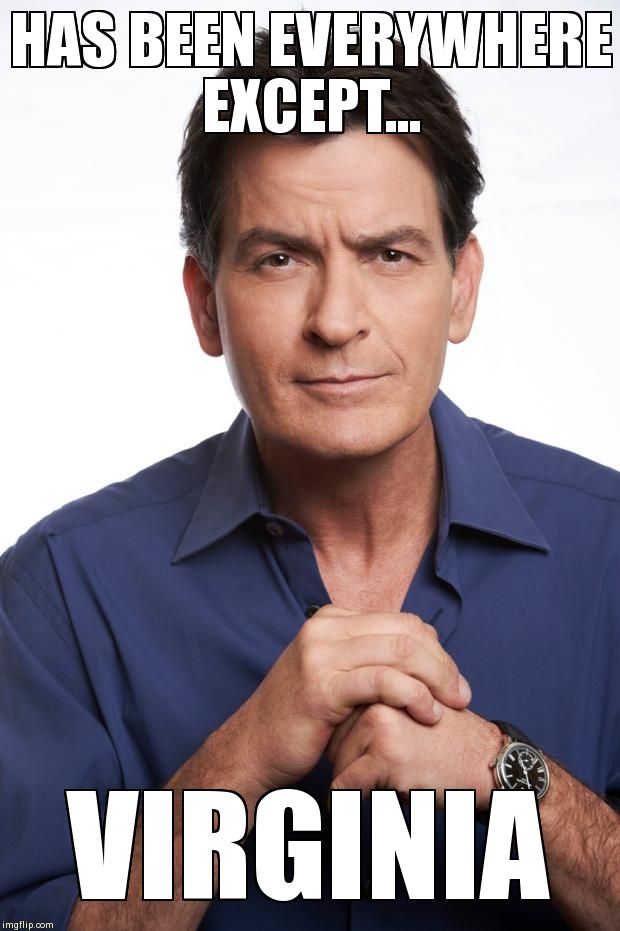 Charlie Sheen | HAS BEEN EVERYWHERE EXCEPT... VIRGINIA | image tagged in i am charlie sheen,memes | made w/ Imgflip meme maker