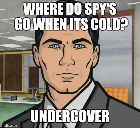 Archer Meme | WHERE DO SPY'S GO WHEN ITS COLD? UNDERCOVER | image tagged in memes,archer | made w/ Imgflip meme maker