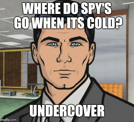 Archer | WHERE DO SPY'S GO WHEN ITS COLD? UNDERCOVER | image tagged in memes,archer | made w/ Imgflip meme maker