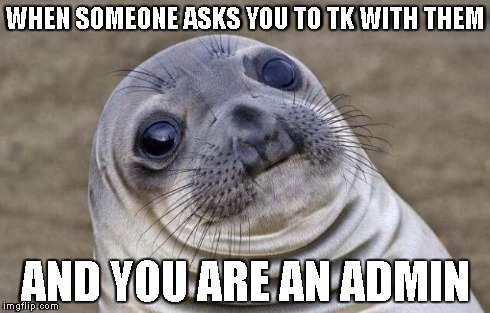 Awkward Moment Sealion Meme | WHEN SOMEONE ASKS YOU TO TK WITH THEM AND YOU ARE AN ADMIN | image tagged in memes,awkward moment sealion | made w/ Imgflip meme maker