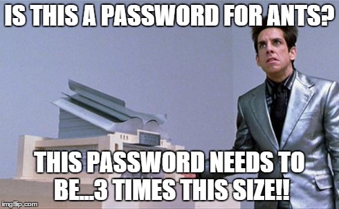 Zoolander | IS THIS A PASSWORD FOR ANTS? THIS PASSWORD NEEDS TO BE...3 TIMES THIS SIZE!! | image tagged in zoolander | made w/ Imgflip meme maker
