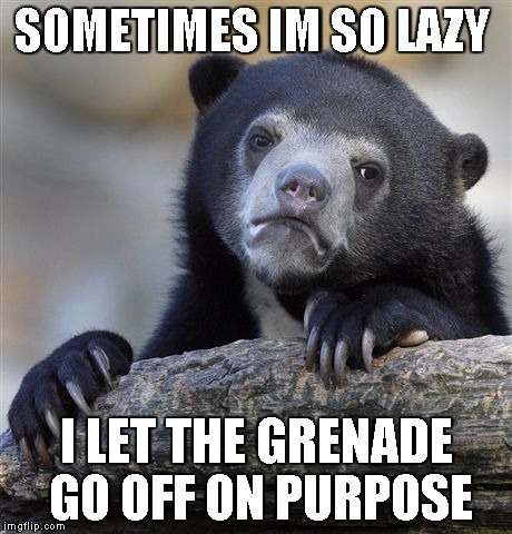 Confession Bear Meme | SOMETIMES IM SO LAZY I LET THE GRENADE GO OFF ON PURPOSE | image tagged in memes,confession bear | made w/ Imgflip meme maker