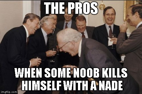 Laughing Men In Suits Meme | THE PROS WHEN SOME NOOB KILLS HIMSELF WITH A NADE | image tagged in memes,laughing men in suits | made w/ Imgflip meme maker