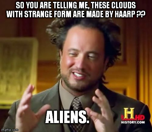 Ancient Aliens Meme | SO YOU ARE TELLING ME, THESE CLOUDS WITH STRANGE FORM ARE MADE BY HAARP ?? ALIENS. | image tagged in memes,ancient aliens | made w/ Imgflip meme maker
