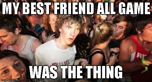 Sudden Clarity Clarence Meme | MY BEST FRIEND ALL GAME WAS THE THING | image tagged in memes,sudden clarity clarence | made w/ Imgflip meme maker