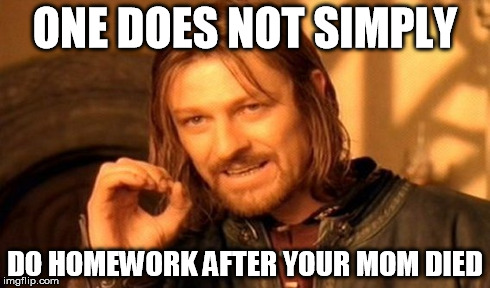One Does Not Simply Meme | ONE DOES NOT SIMPLY DO HOMEWORK AFTER YOUR MOM DIED | image tagged in memes,one does not simply | made w/ Imgflip meme maker