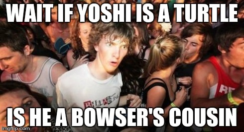 Sudden Clarity Clarence | WAIT IF YOSHI IS A TURTLE IS HE A BOWSER'S COUSIN | image tagged in memes,sudden clarity clarence | made w/ Imgflip meme maker