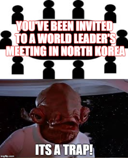 After The Interview, I don't think we can trust Kim Jong Un just yet... | YOU'VE BEEN INVITED TO A WORLD LEADER'S MEETING IN NORTH KOREA ITS A TRAP! | image tagged in its a trap,memes | made w/ Imgflip meme maker