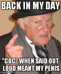 Back In My Day Meme | BACK IN MY DAY "COC" WHEN SAID OUT LOUD MEANT MY P**IS | image tagged in memes,back in my day | made w/ Imgflip meme maker