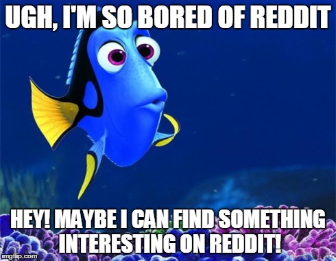 Dory | UGH, I'M SO BORED OF REDDIT HEY! MAYBE I CAN FIND SOMETHING INTERESTING ON REDDIT! | image tagged in dory,AdviceAnimals | made w/ Imgflip meme maker
