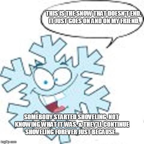 Snowflake | THIS IS THE SNOW THAT DOESN'T END, IT JUST GOES ON AND ON MY FRIEND, SOMEBODY STARTED SHOVELING, NOT KNOWING WHAT IT WAS, & THEY'LL CONTINUE | image tagged in snowflake | made w/ Imgflip meme maker