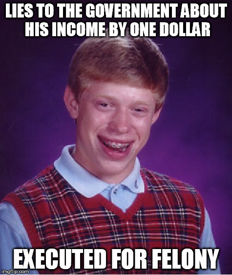 Bad Luck Brian Meme | LIES TO THE GOVERNMENT ABOUT HIS INCOME BY ONE DOLLAR EXECUTED FOR FELONY | image tagged in memes,bad luck brian | made w/ Imgflip meme maker