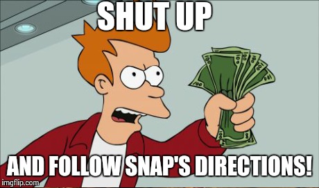 SHUT UP AND FOLLOW SNAP'S DIRECTIONS! | made w/ Imgflip meme maker