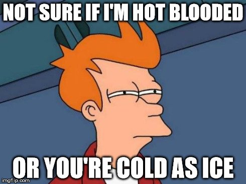 Futurama Fry Meme | NOT SURE IF I'M HOT BLOODED OR YOU'RE COLD AS ICE | image tagged in memes,futurama fry | made w/ Imgflip meme maker