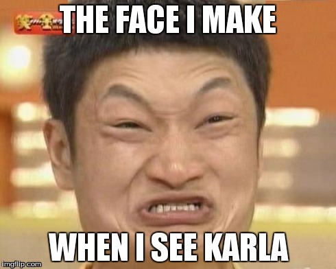 Impossibru Guy Original | THE FACE I MAKE WHEN I SEE KARLA | image tagged in memes,impossibru guy original | made w/ Imgflip meme maker