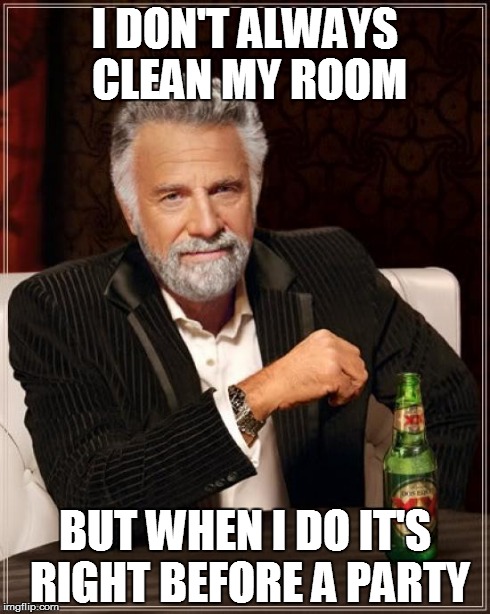 The Most Interesting Man In The World | I DON'T ALWAYS CLEAN MY ROOM BUT WHEN I DO IT'S RIGHT BEFORE A PARTY | image tagged in memes,the most interesting man in the world | made w/ Imgflip meme maker