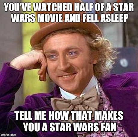 Creepy Condescending Wonka | YOU'VE WATCHED HALF OF A STAR WARS MOVIE AND FELL ASLEEP TELL ME HOW THAT MAKES YOU A STAR WARS FAN | image tagged in memes,creepy condescending wonka | made w/ Imgflip meme maker