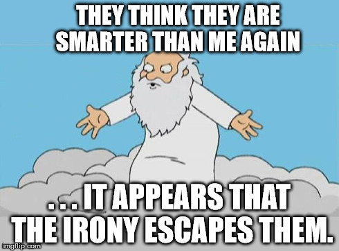 God Cloud Dios Nube | THEY THINK THEY ARE SMARTER THAN ME AGAIN . . . IT APPEARS THAT THE IRONY ESCAPES THEM. | image tagged in god cloud dios nube | made w/ Imgflip meme maker