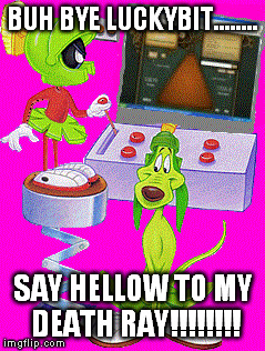 BUH BYE LUCKYBIT........ SAY HELLOW TO MY DEATH RAY!!!!!!!! | made w/ Imgflip meme maker