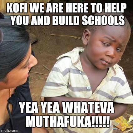 Third World Skeptical Kid | KOFI WE ARE HERE TO HELP YOU AND BUILD SCHOOLS YEA YEA WHATEVA MUTHAFUKA!!!!! | image tagged in memes,third world skeptical kid | made w/ Imgflip meme maker