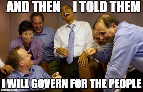And then I said Obama | AND THEN     I TOLD THEM I WILL GOVERN FOR THE PEOPLE | image tagged in memes,and then i said obama | made w/ Imgflip meme maker