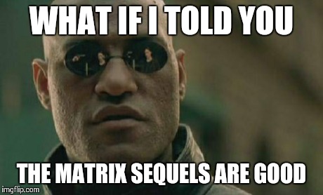 Matrix Morpheus | WHAT IF I TOLD YOU THE MATRIX SEQUELS ARE GOOD | image tagged in memes,matrix morpheus | made w/ Imgflip meme maker