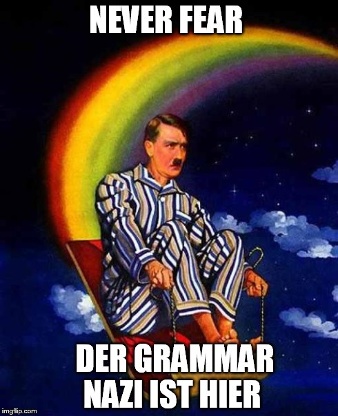 Random Hitler | NEVER FEAR DER GRAMMAR NAZI IST HIER | image tagged in random hitler | made w/ Imgflip meme maker
