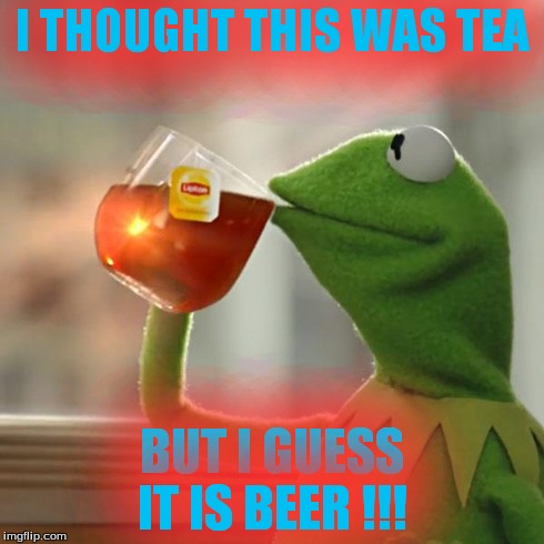 But That's None Of My Business | I THOUGHT THIS WAS TEA BUT I GUESS IT IS BEER !!! | image tagged in memes,but thats none of my business,kermit the frog | made w/ Imgflip meme maker