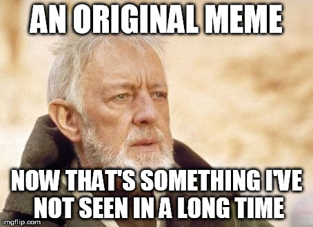 Obi Wan Kenobi | AN ORIGINAL MEME NOW THAT'S SOMETHING I'VE NOT SEEN IN A LONG TIME | image tagged in memes,obi wan kenobi | made w/ Imgflip meme maker