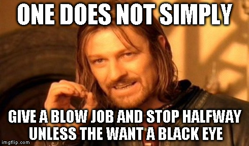 One Does Not Simply Meme | ONE DOES NOT SIMPLY GIVE A BLOW JOB AND STOP HALFWAY UNLESS THE WANT A BLACK EYE | image tagged in memes,one does not simply | made w/ Imgflip meme maker